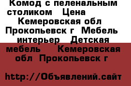 Комод с пеленальным столиком › Цена ­ 2 500 - Кемеровская обл., Прокопьевск г. Мебель, интерьер » Детская мебель   . Кемеровская обл.,Прокопьевск г.